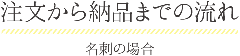 注文から納品までの流れ<br>名刺の場合